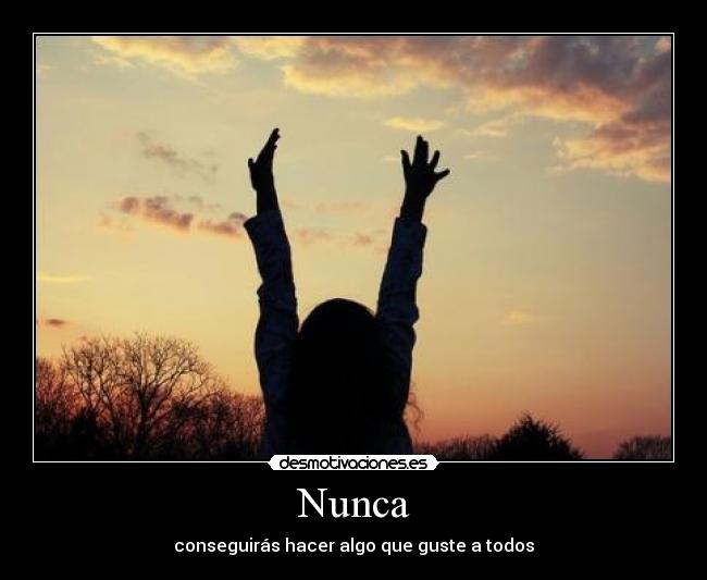 Nunca - conseguirás hacer algo que guste a todos