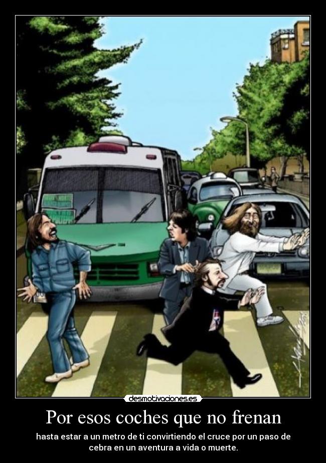 Por esos coches que no frenan - hasta estar a un metro de ti convirtiendo el cruce por un paso de
cebra en un aventura a vida o muerte.