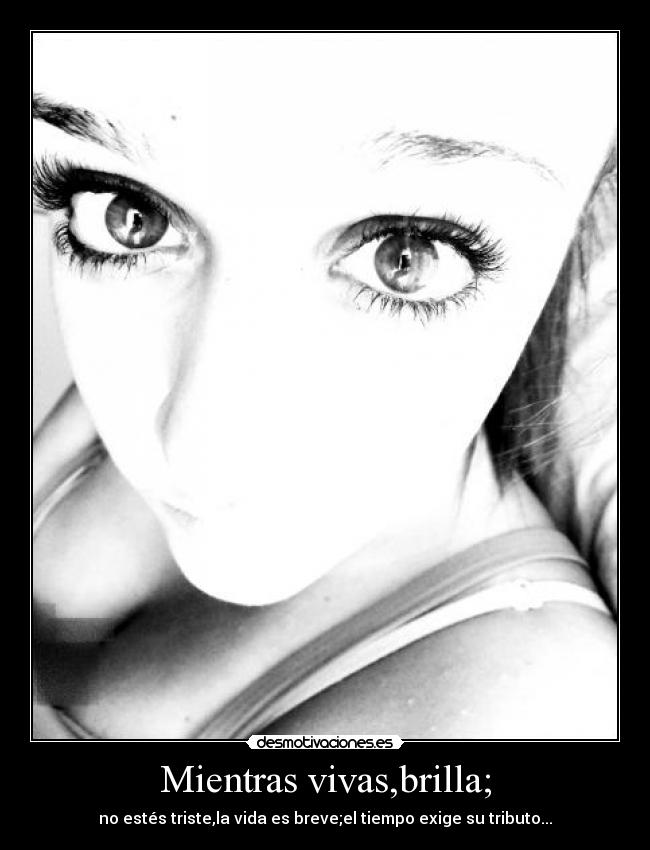 Mientras vivas,brilla; - no estés triste,la vida es breve;el tiempo exige su tributo...