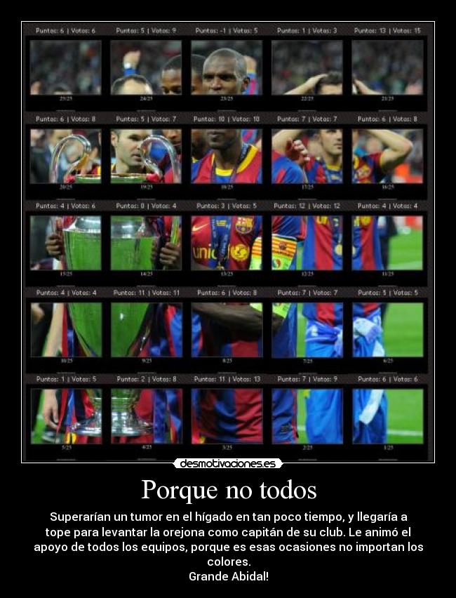Porque no todos - Superarían un tumor en el hígado en tan poco tiempo, y llegaría a
tope para levantar la orejona como capitán de su club. Le animó el
apoyo de todos los equipos, porque es esas ocasiones no importan los
colores.
Grande Abidal!