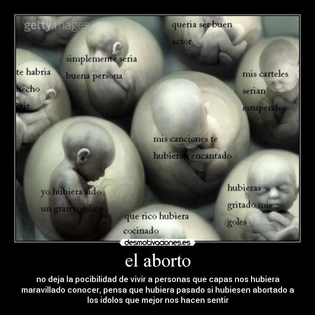 el aborto - no deja la pocibilidad de vivir a personas que capas nos hubiera
maravillado conocer, pensa que hubiera pasado si hubiesen abortado a
los idolos que mejor nos hacen sentir