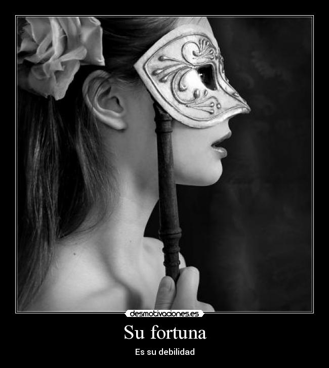 Su fortuna - Es su debilidad