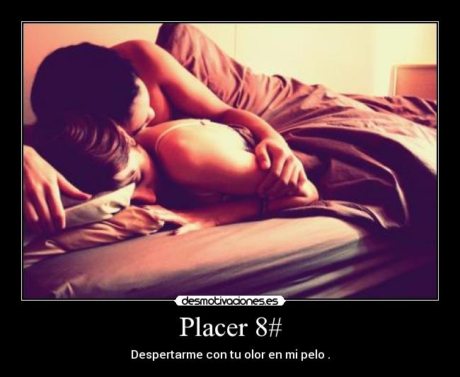 Placer 8# - Despertarme con tu olor en mi pelo .