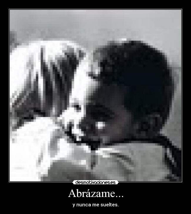 Abrázame... - y nunca me sueltes.