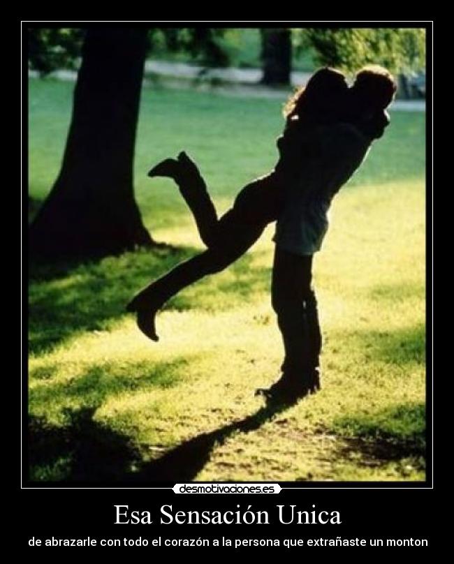 Esa Sensación Unica - de abrazarle con todo el corazón a la persona que extrañaste un monton