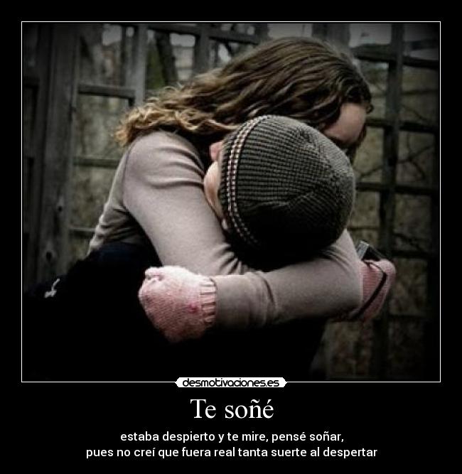 Te soñé - estaba despierto y te mire, pensé soñar,
pues no creí que fuera real tanta suerte al despertar