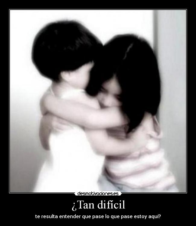 ¿Tan difícil - te resulta entender que pase lo que pase estoy aquí?