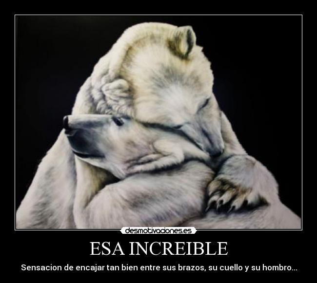 ESA INCREIBLE - Sensacion de encajar tan bien entre sus brazos, su cuello y su hombro...
