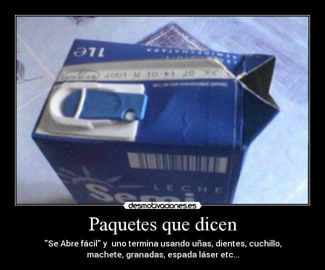 Paquetes que dicen - Se Abre fácil y  uno termina usando uñas, dientes, cuchillo,
machete, granadas, espada láser etc...