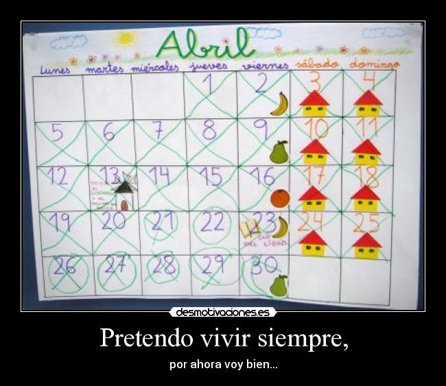 Pretendo vivir siempre, - por ahora voy bien...