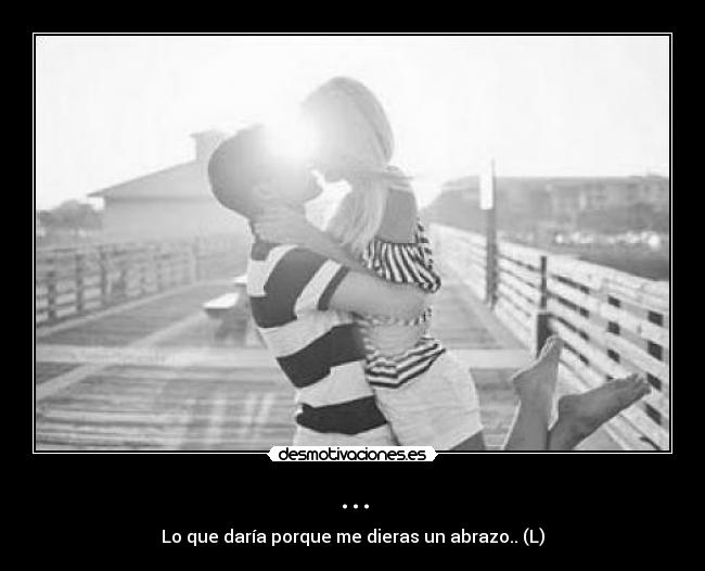 ... - Lo que daría porque me dieras un abrazo.. (L)