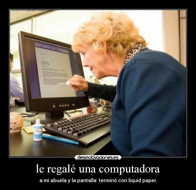 le regalé una computadora - a mi abuela y la pantalla terminó con liquid paper.