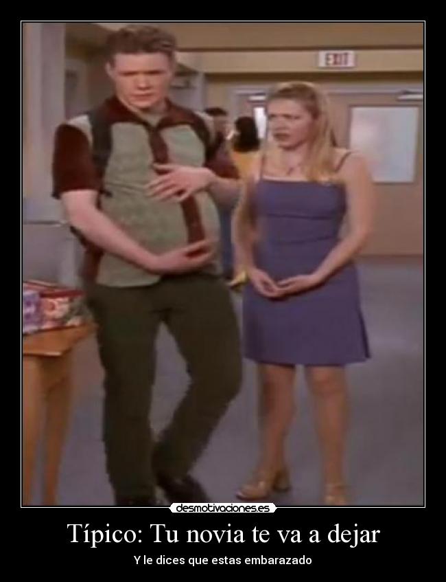 Típico: Tu novia te va a dejar - Y le dices que estas embarazado