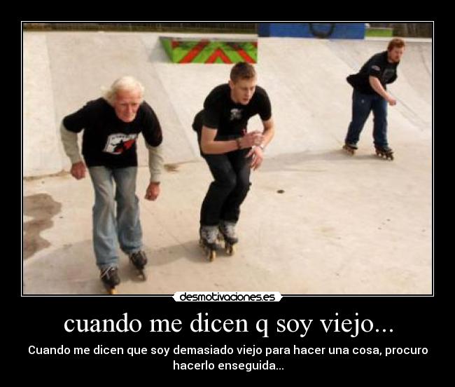 cuando me dicen q soy viejo... -