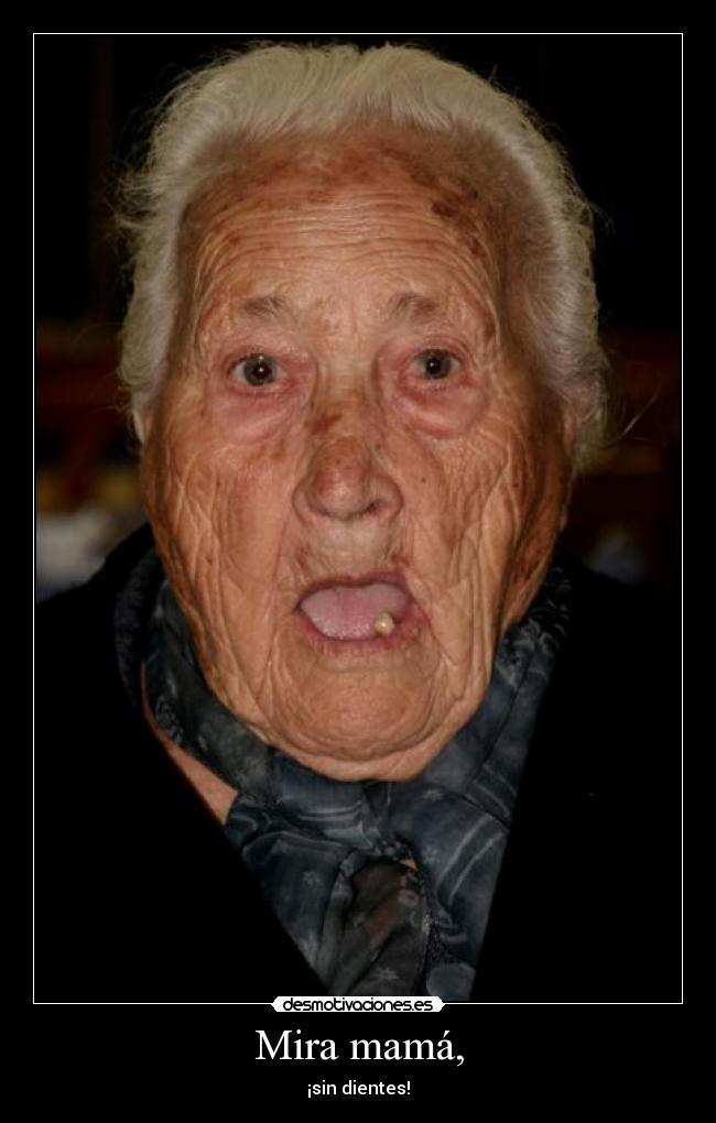 Mira mamá, - ¡sin dientes!