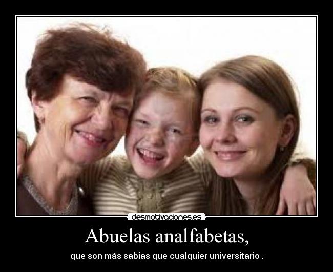 Abuelas analfabetas, - que son más sabias que cualquier universitario .