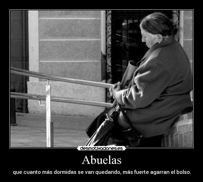 Abuelas - que cuanto más dormidas se van quedando, más fuerte agarran el bolso.