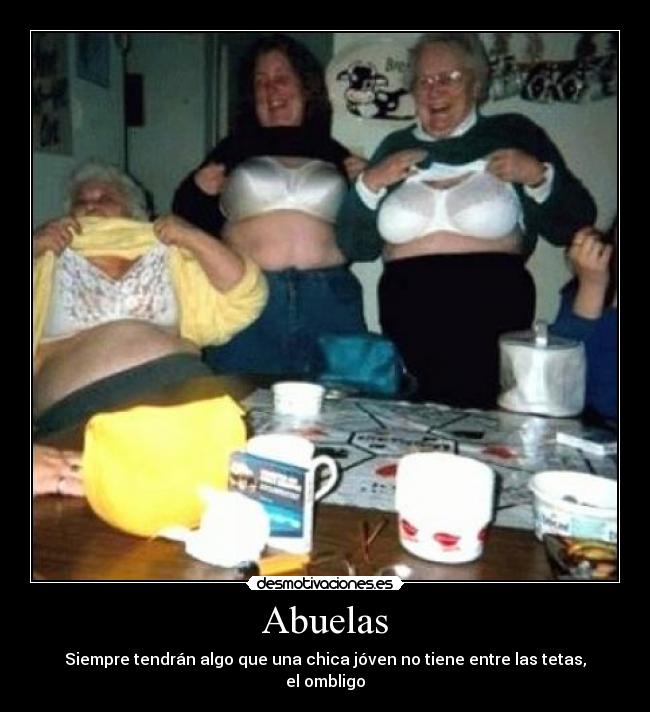 Abuelas - Siempre tendrán algo que una chica jóven no tiene entre las tetas,
el ombligo