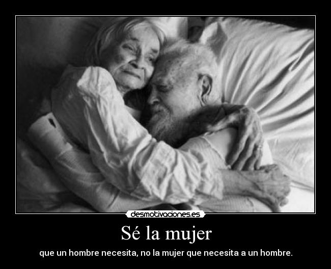 Sé la mujer - que un hombre necesita, no la mujer que necesita a un hombre.
