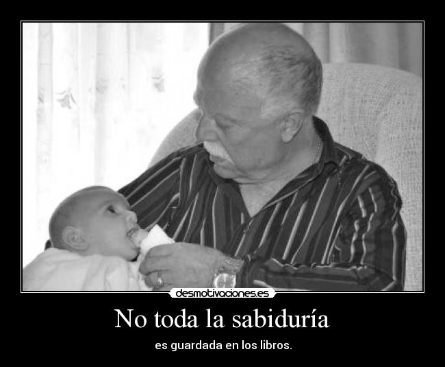 No toda la sabiduría - es guardada en los libros.