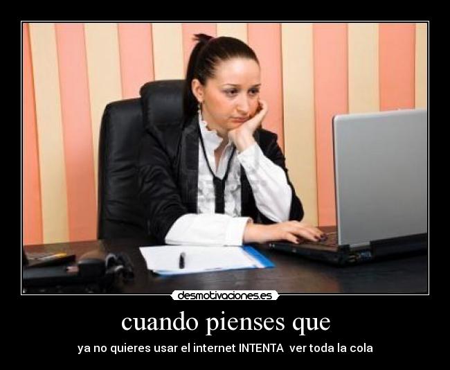 cuando pienses que - ya no quieres usar el internet INTENTA  ver toda la cola