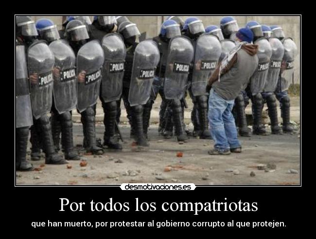 Por todos los compatriotas - que han muerto, por protestar al gobierno corrupto al que protejen.