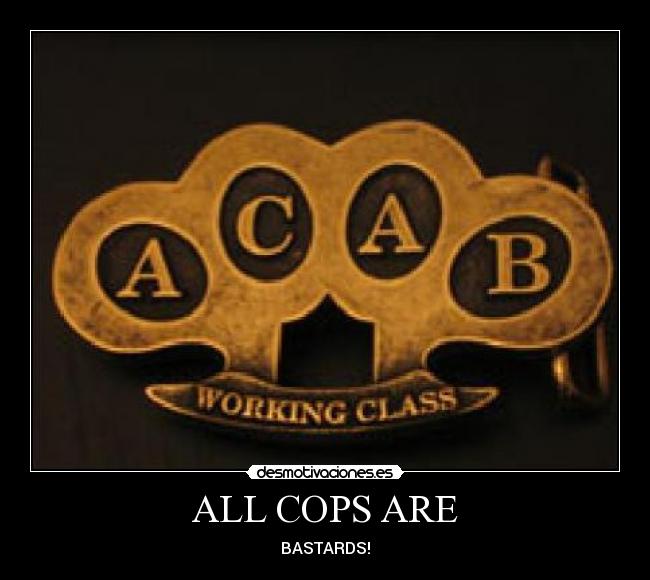 ALL COPS ARE - BASTARDS!