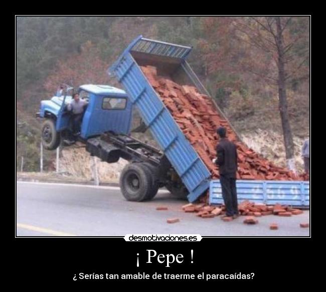 ¡ Pepe ! - ¿ Serías tan amable de traerme el paracaídas?
