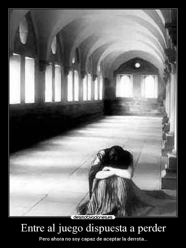 Entre al juego dispuesta a perder - Pero ahora no soy capaz de aceptar la derrota...