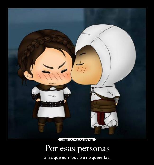 Por esas personas - a las que es imposible no quererlas.