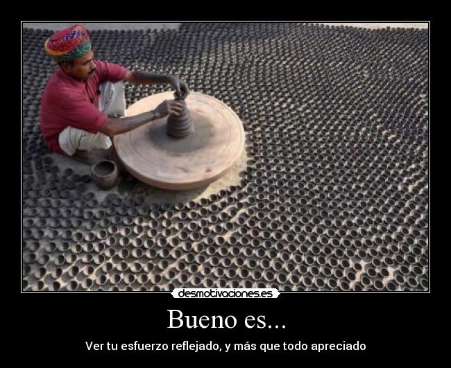 Bueno es... - Ver tu esfuerzo reflejado, y más que todo apreciado