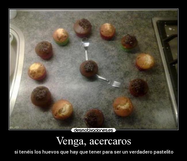 Venga, acercaros - si tenéis los huevos que hay que tener para ser un verdadero pastelito