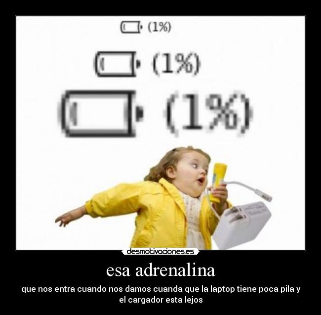 esa adrenalina - que nos entra cuando nos damos cuanda que la laptop tiene poca pila y
el cargador esta lejos
