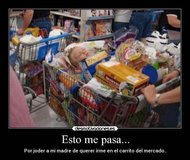 Esto me pasa... - Por joder a mi madre de querer irme en el carrito del mercado..