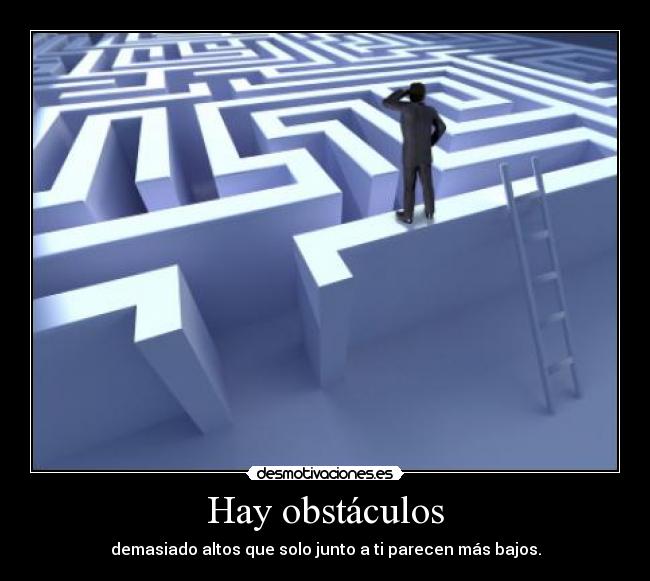 Hay obstáculos - demasiado altos que solo junto a ti parecen más bajos.