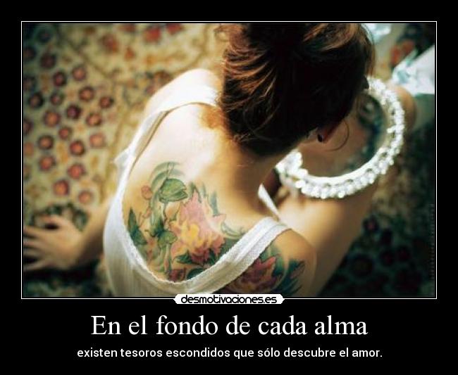 En el fondo de cada alma - existen tesoros escondidos que sólo descubre el amor.