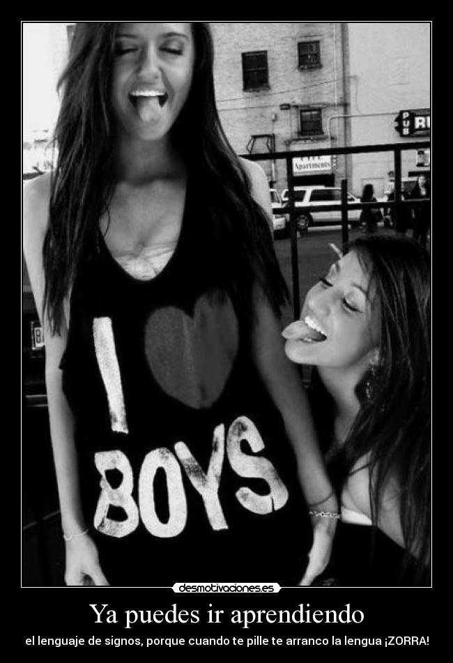 Ya puedes ir aprendiendo - el lenguaje de signos, porque cuando te pille te arranco la lengua ¡ZORRA!