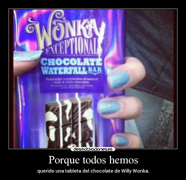 Porque todos hemos - querido una tableta del chocolate de Willy Wonka.