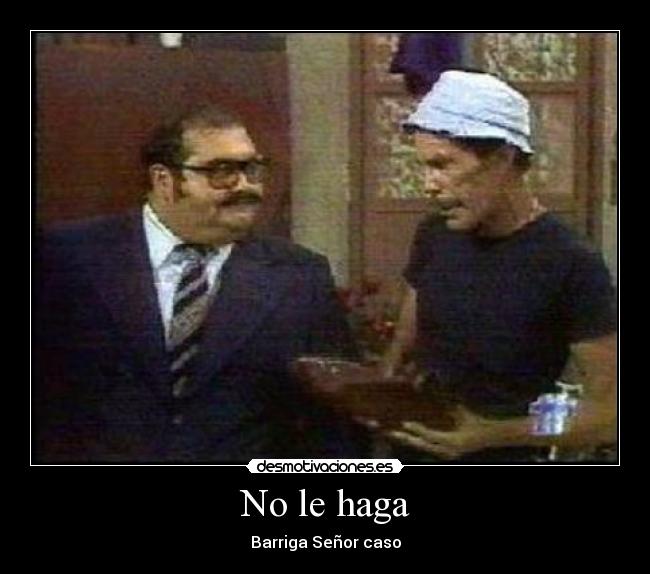 No le haga - Barriga Señor caso