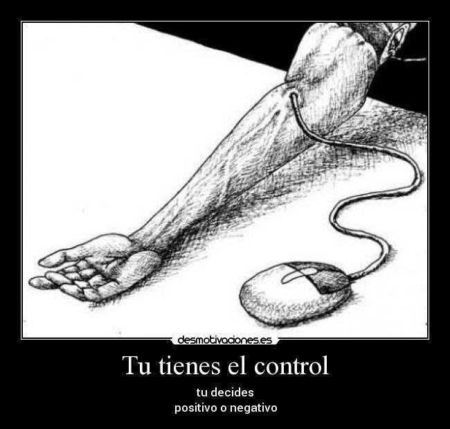Tu tienes el control - tu decides
positivo o negativo