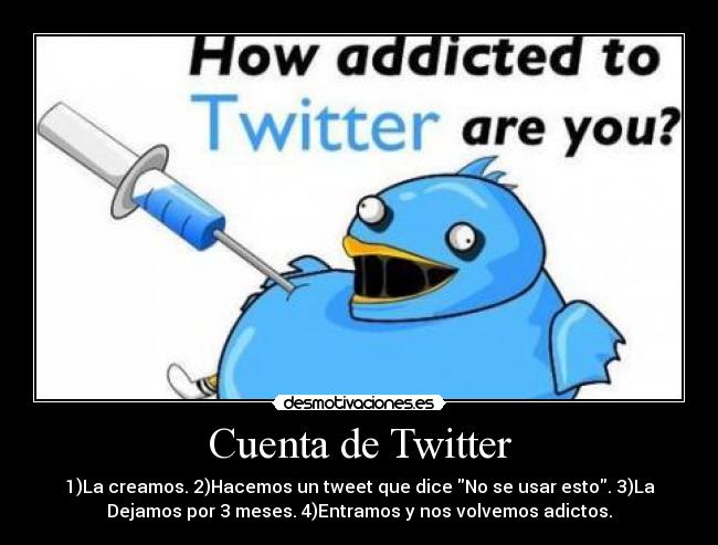 Cuenta de Twitter - 1)La creamos. 2)Hacemos un tweet que dice No se usar esto. 3)La
Dejamos por 3 meses. 4)Entramos y nos volvemos adictos.