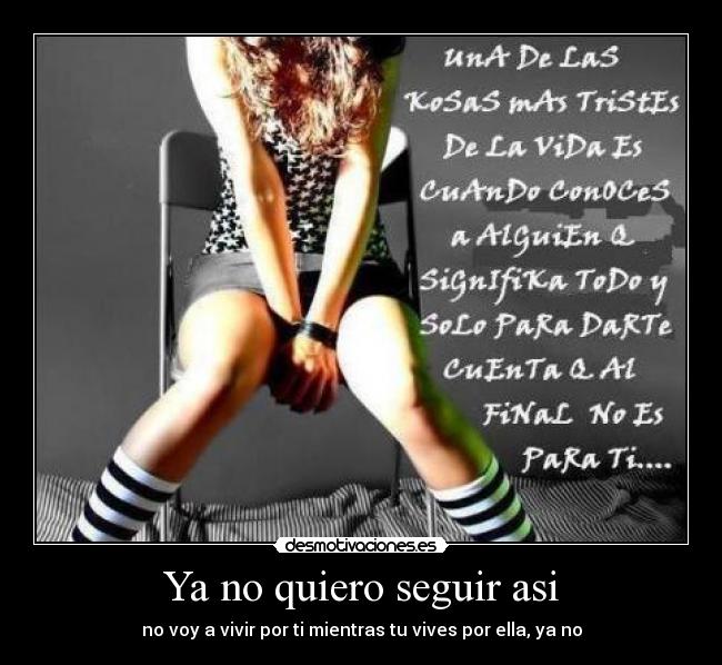 Ya no quiero seguir asi - no voy a vivir por ti mientras tu vives por ella, ya no