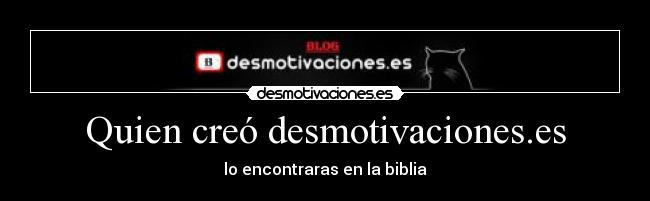 Quien creó desmotivaciones.es - lo encontraras en la biblia