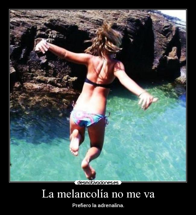 La melancolía no me va - Prefiero la adrenalina.