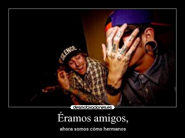 Éramos amigos, - ahora somos cómo hermanos