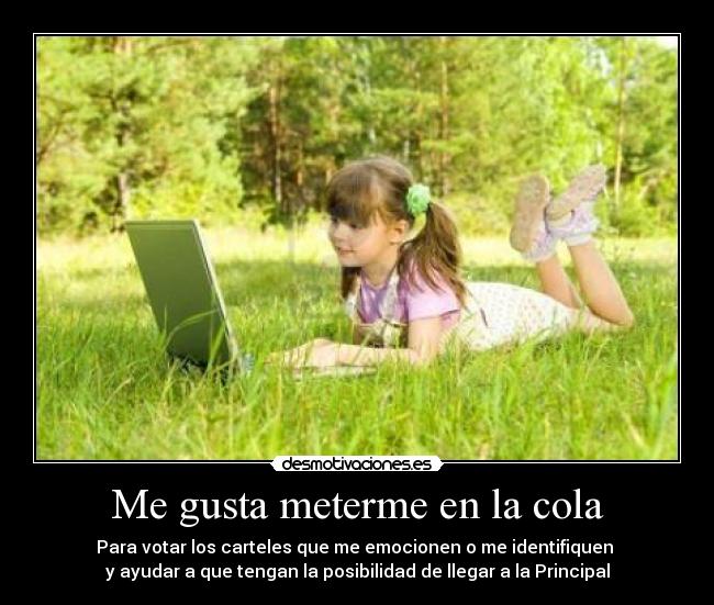 Me gusta meterme en la cola - Para votar los carteles que me emocionen o me identifiquen
y ayudar a que tengan la posibilidad de llegar a la Principal