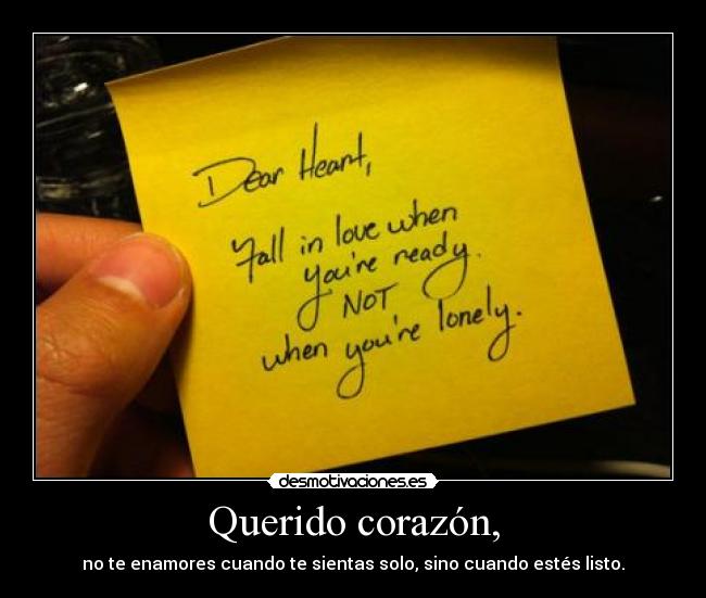 Querido corazón, - no te enamores cuando te sientas solo, sino cuando estés listo.