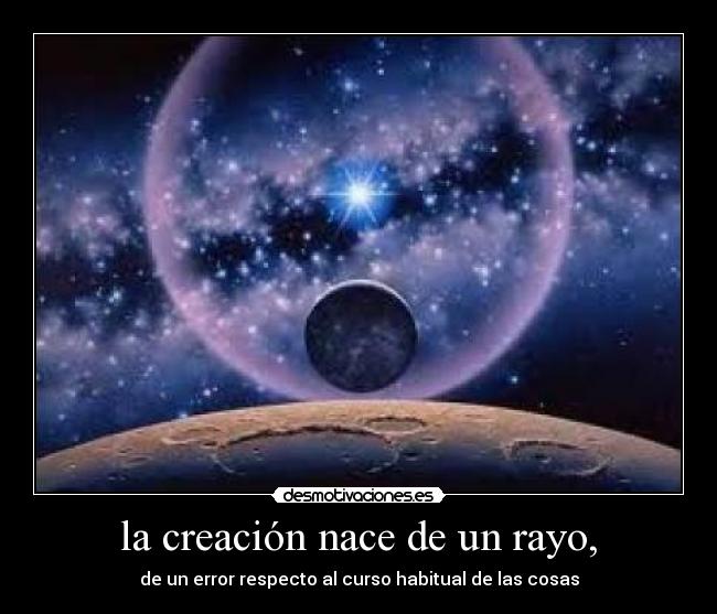 la creación nace de un rayo, - de un error respecto al curso habitual de las cosas