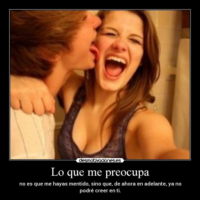 Lo que me preocupa - no es que me hayas mentido, sino que, de ahora en adelante, ya no podré creer en ti.