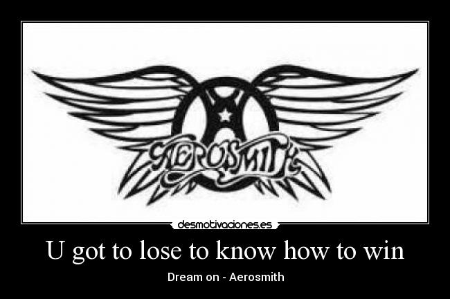 U got to lose to know how to win - Dream on - Aerosmith